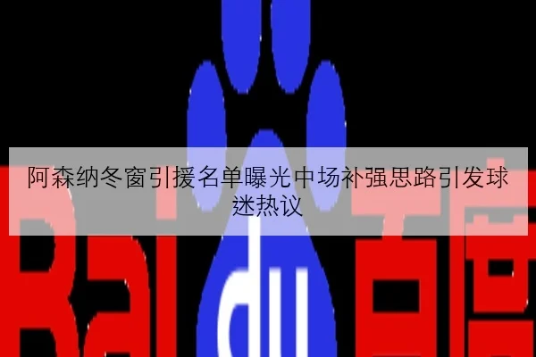 阿森纳冬窗引援名单曝光中场补强思路引发球迷热议