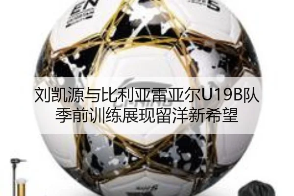 刘凯源与比利亚雷亚尔U19B队季前训练展现留洋新希望